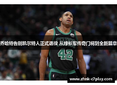 乔哈特告别凯尔特人正式退役 从绿衫军传奇门将到全新篇章