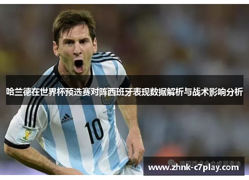 哈兰德在世界杯预选赛对阵西班牙表现数据解析与战术影响分析 哈兰德在世界杯预选赛对阵西班牙表现数据解析与战术影响分析