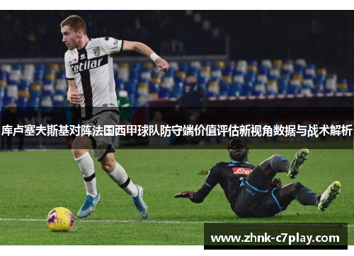 库卢塞夫斯基对阵法国西甲球队防守端价值评估新视角数据与战术解析 库卢塞夫斯基对阵法国西甲球队防守端价值评估新视角数据与战术解析