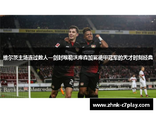 维尔茨主场连过数人一剑封喉勒沃库森加冕德甲冠军的天才时刻经典