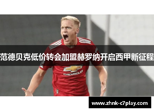 范德贝克低价转会加盟赫罗纳开启西甲新征程