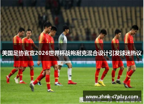 美国足协官宣2026世界杯战袍耐克混合设计引发球迷热议 美国足协官宣2026世界杯战袍耐克混合设计引发球迷热议