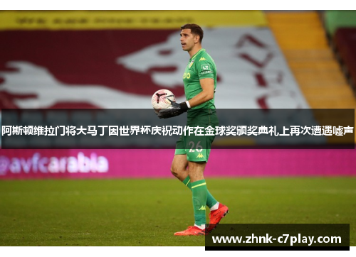 阿斯顿维拉门将大马丁因世界杯庆祝动作在金球奖颁奖典礼上再次遭遇嘘声