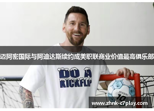 迈阿密国际与阿迪达斯续约成美职联商业价值最高俱乐部 迈阿密国际与阿迪达斯续约成美职联商业价值最高俱乐部