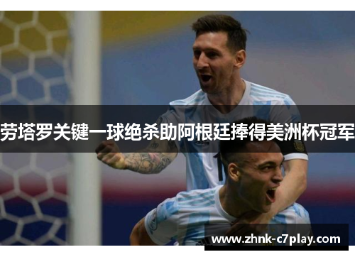劳塔罗关键一球绝杀助阿根廷捧得美洲杯冠军 劳塔罗关键一球绝杀助阿根廷捧得美洲杯冠军