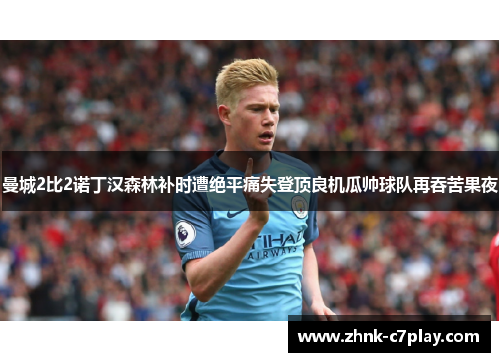 曼城2比2诺丁汉森林补时遭绝平痛失登顶良机瓜帅球队再吞苦果夜