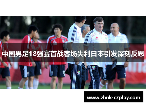 中国男足18强赛首战客场失利日本引发深刻反思