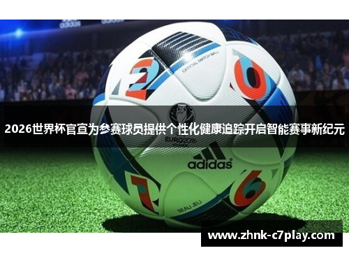 2026世界杯官宣为参赛球员提供个性化健康追踪开启智能赛事新纪元 2026世界杯官宣为参赛球员提供个性化健康追踪开启智能赛事新纪元