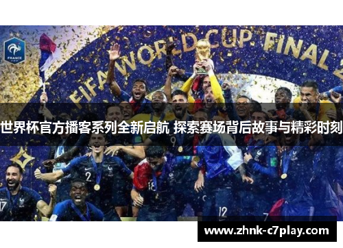 世界杯官方播客系列全新启航 探索赛场背后故事与精彩时刻 世界杯官方播客系列全新启航 探索赛场背后故事与精彩时刻