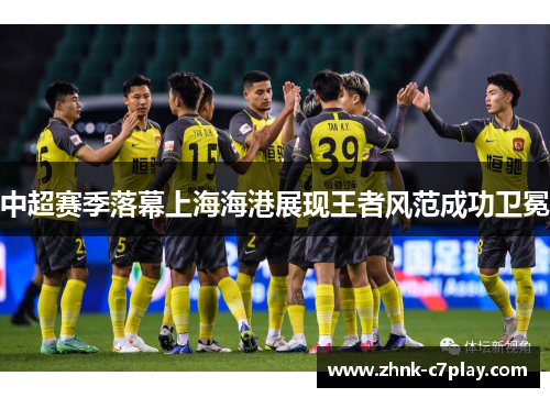 中超赛季落幕上海海港展现王者风范成功卫冕