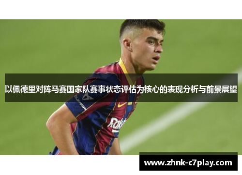 以佩德里对阵马赛国家队赛事状态评估为核心的表现分析与前景展望
