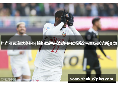 焦点亚冠淘汰赛积分榜格局迎来波动强强对话改写晋级形势新变数 焦点亚冠淘汰赛积分榜格局迎来波动强强对话改写晋级形势新变数